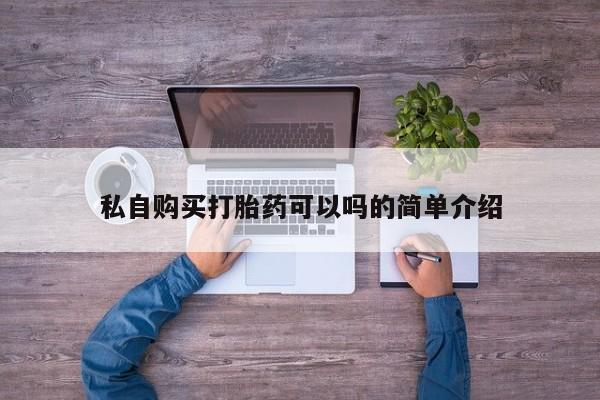 私人诊所有打胎药卖的吗私自购买打胎药可以吗的简单介绍