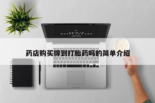 私人诊所有打胎药卖的吗药店购买得到打胎药吗的简单介绍