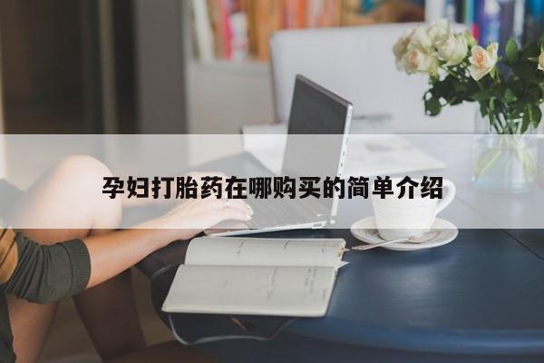 私人诊所有打胎药卖的吗孕妇打胎药在哪购买的简单介绍