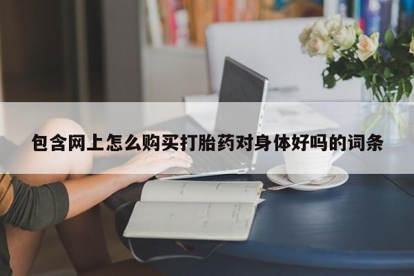 私人诊所有打胎药卖的吗包含网上怎么购买打胎药对身体好吗的词条