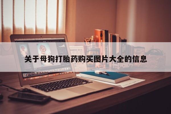 私人诊所有打胎药卖的吗关于母狗打胎药购买图片大全的信息