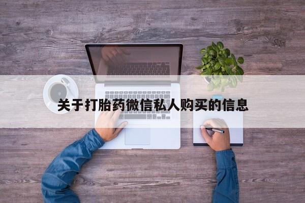 私人诊所有打胎药卖的吗关于打胎药微信私人购买的信息
