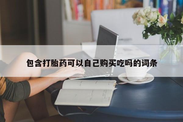 私人诊所有打胎药卖的吗包含打胎药可以自己购买吃吗的词条