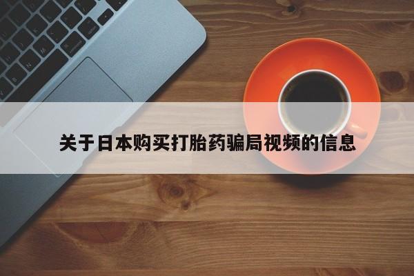 私人诊所有打胎药卖的吗关于日本购买打胎药骗局视频的信息