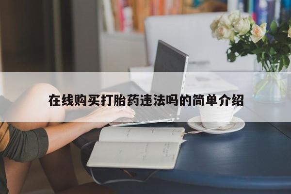 私人诊所有打胎药卖的吗在线购买打胎药违法吗的简单介绍