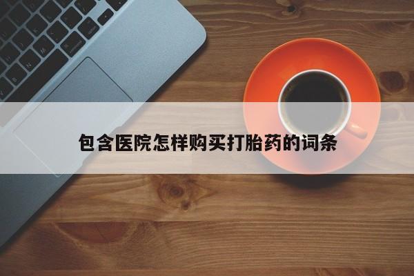 私人诊所有打胎药卖的吗包含医院怎样购买打胎药的词条