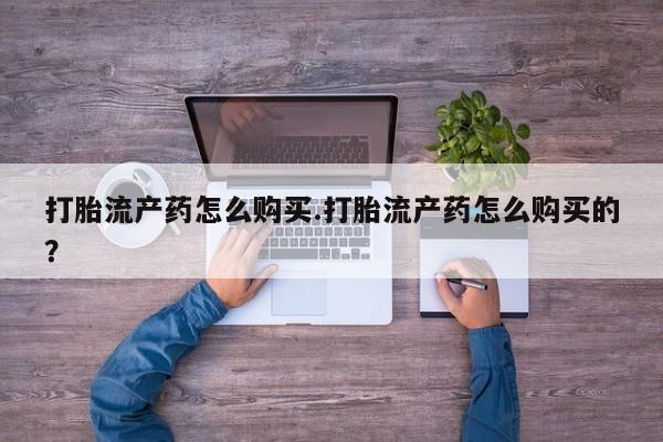 私人诊所有打胎药卖的吗打胎流产药怎么购买.打胎流产药怎么购买的？