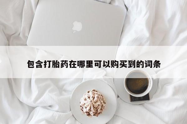 私人诊所有打胎药卖的吗包含打胎药在哪里可以购买到的词条